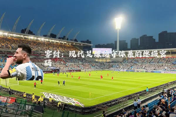 零封：现代足球防守体系的终极密码