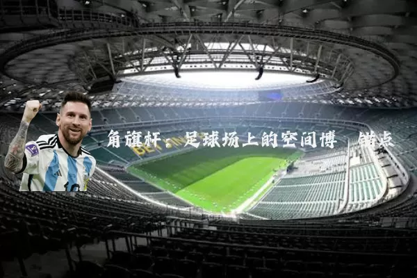 角旗杆：足球场上的空间博弈锚点