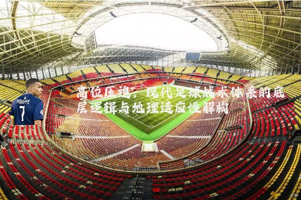 高位压迫：现代足球战术体系的底层逻辑与地理适应性解构