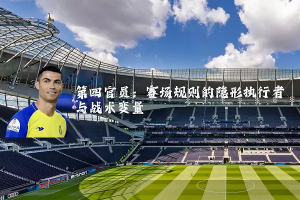 第四官员:赛场规则的隐形执行者与战术变量