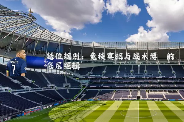 越位规则：竞技真相与战术博弈的底层逻辑