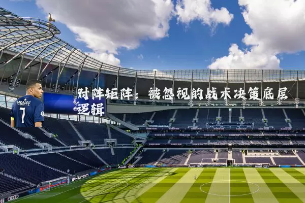对阵矩阵:被忽视的战术决策底层逻辑