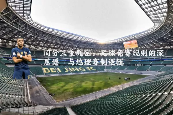 同分三重判定:足球竞赛规则的深层博弈与地理赛制逻辑