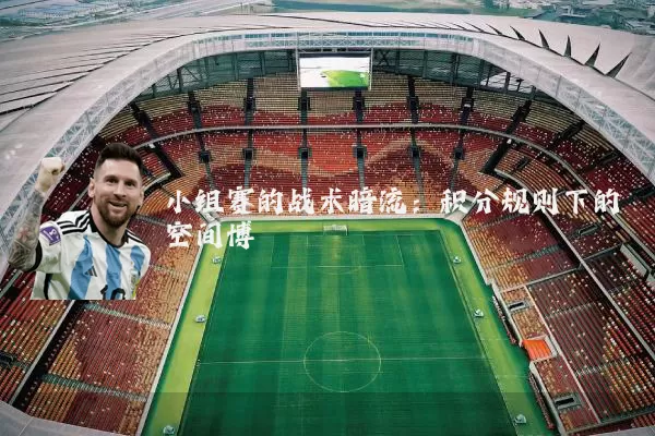小组赛的战术暗流：积分规则下的空间博弈