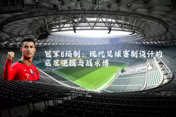 冠军8场制：现代足球赛制设计的底层逻辑与战术博弈
