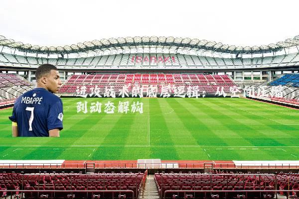 进攻战术的底层逻辑:从空间压缩到动态解构