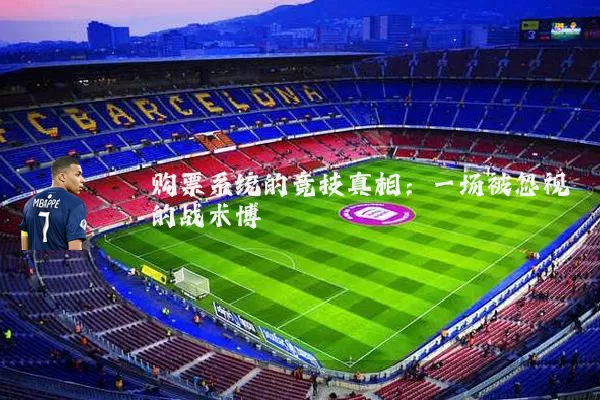 购票系统的竞技真相:一场被忽视的战术博弈