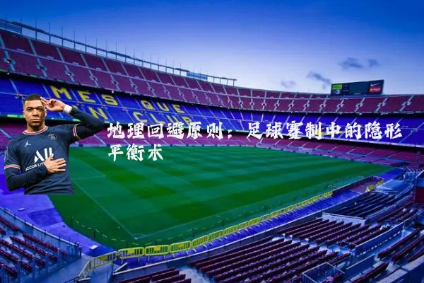 地理回避原则:足球赛制中的隐形平衡术